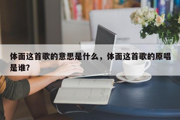 体面这首歌的意思是什么,体面这首歌的原唱是谁?