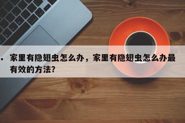 家里有隐翅虫怎么办,家里有隐翅虫怎么办最有效的方法?