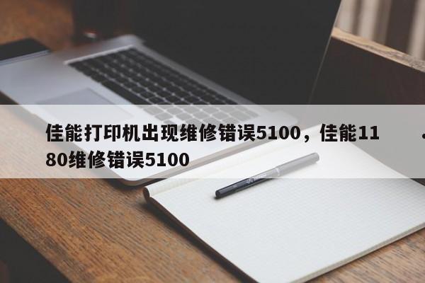 佳能打印机出现维修错误5100,佳能1180维修错误5100