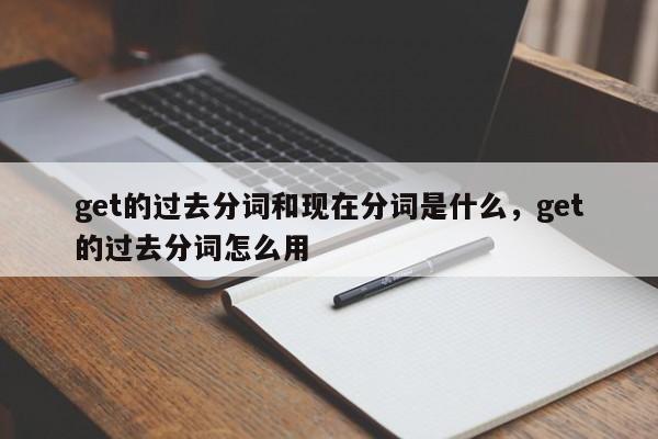 get的过去分词和现在分词是什么,get的过去分词怎么用