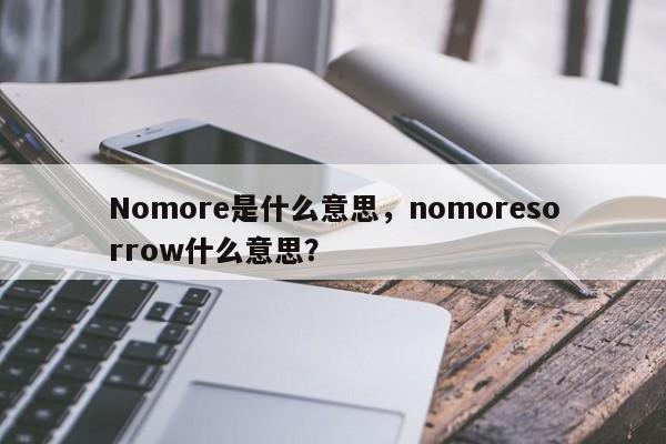 Nomore是什么意思,nomoresorrow什么意思?