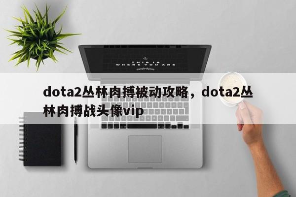 dota2丛林肉搏被动攻略,dota2丛林肉搏战头像vip