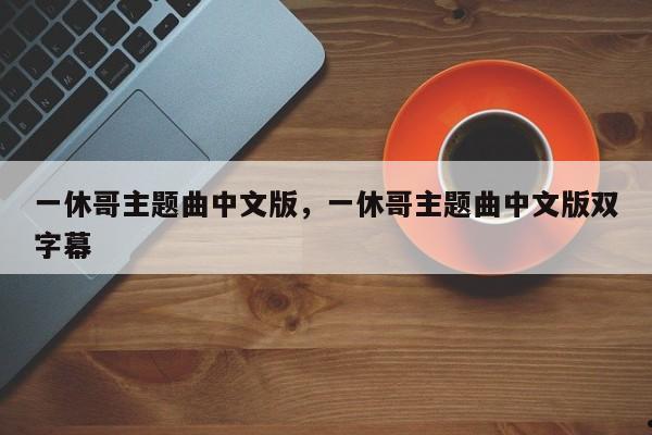 一休哥主题曲中文版,一休哥主题曲中文版双字幕
