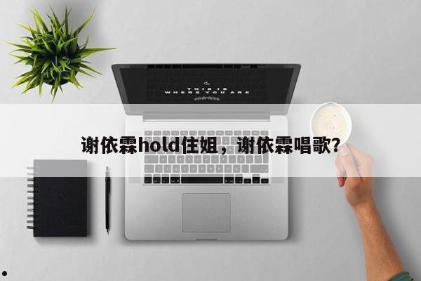 谢依霖hold住姐,谢依霖唱歌?