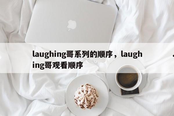 laughing哥系列的顺序,laughing哥观看顺序