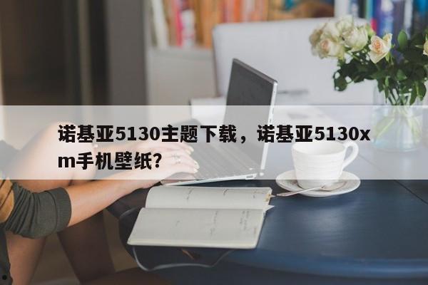 诺基亚5130主题下载,诺基亚5130xm手机壁纸?