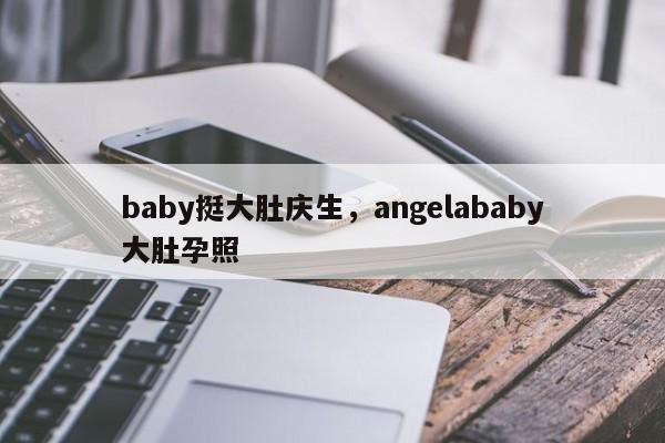 baby挺大肚庆生,angelababy大肚孕照
