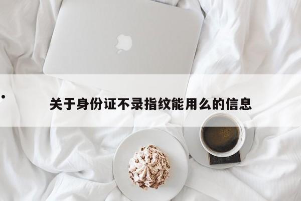 关于身份证不录指纹能用么的信息